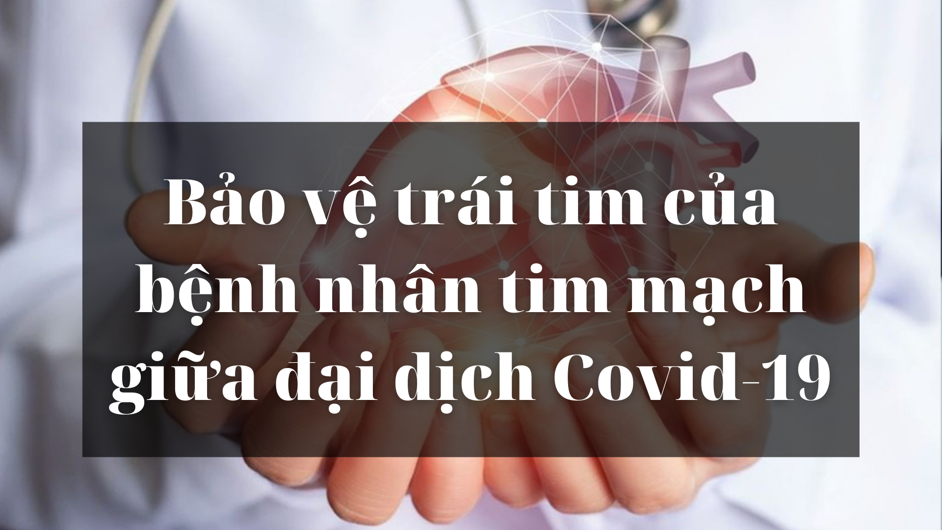  Bảo vệ trái tim của bệnh nhân tim mạch giữa đại dịch Covid-19